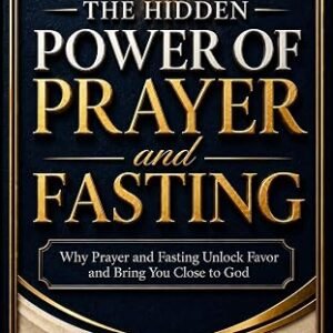 The Hidden Power of Prayer and Fasting: